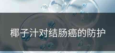 椰子汁对结肠癌的防护(椰子汁对结肠癌的防护作用)